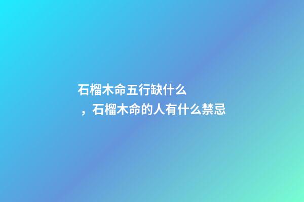 石榴木命五行缺什么，石榴木命的人有什么禁忌
